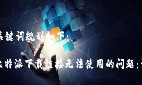 内容和关键词规划如下：

: 解决比特派下载链接无法使用的问题：详细指南