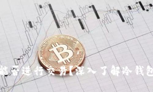 冷钱包中的币能否进行交易？深入了解冷钱包的功能与限制