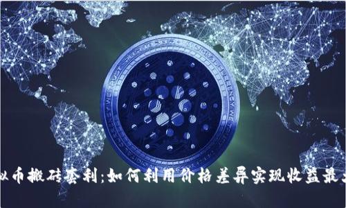 虚拟币搬砖套利：如何利用价格差异实现收益最大化