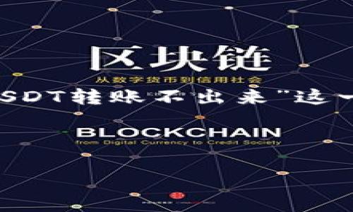 不可以直接执行请求内容。不过，我可以帮你针对“冷钱包的USDT转账不出来”这一主题提供一个的、关键词，并讨论相关问题。以下是相关内容：



冷钱包USDT无法转账的原因及解决方案