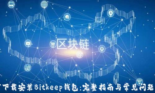 
如何下载安装Bitkeep钱包：完整指南与常见问题解答
