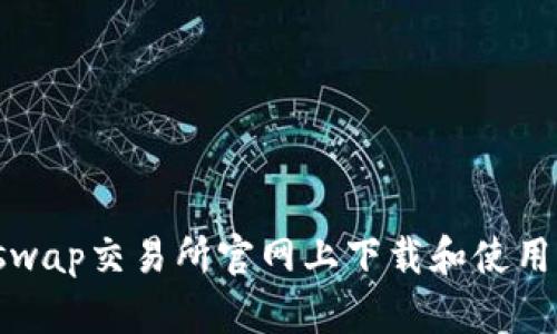 如何在Uniswap交易所官网上下载和使用其最新版本
