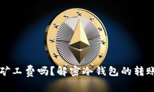 冷钱包转账需要矿工费吗？解密冷钱包的转账机制与费用真相