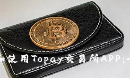如何下载和使用Topay交易所APP：全方位指南