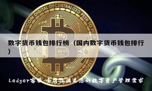 Ledger客服：全方位满足您的数字资产管理需求