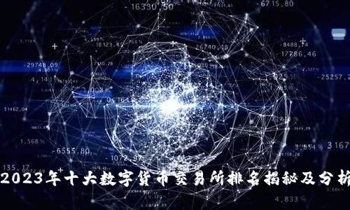2023年十大数字货币交易所排名揭秘及分析