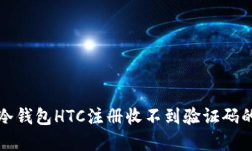 解决冷钱包HTC注册收不到验证码的问题