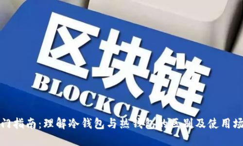 入门指南：理解冷钱包与热钱包的区别及使用场景