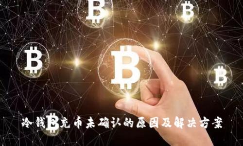 冷钱包充币未确认的原因及解决方案