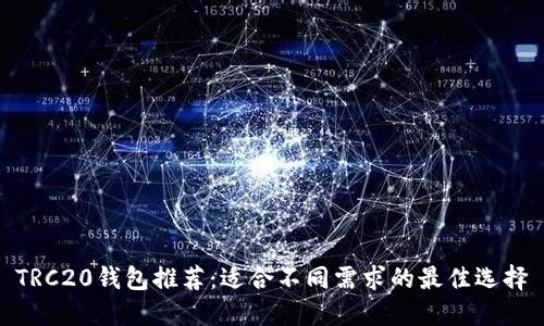 TRC20钱包推荐：适合不同需求的最佳选择