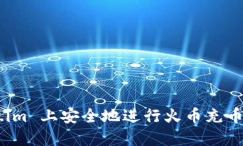 如何在 Token.im 上安全地进行火币充币操作：完整指南