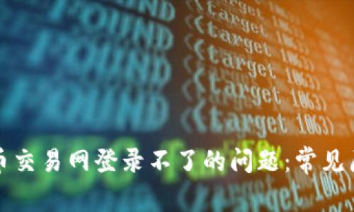 如何解决比特币交易网登录不了的问题：常见原因与解决方案