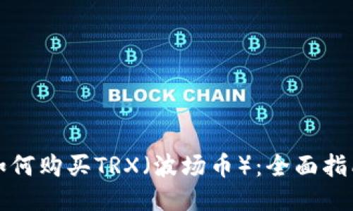 如何购买TRX（波场币）：全面指南