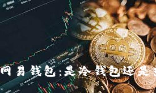 : 揭秘网易钱包：是冷钱包还是热钱包？