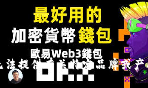 抱歉，我无法提供有关特定品牌或产品的信息。