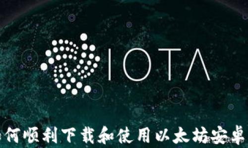 
如何顺利下载和使用以太坊安卓版