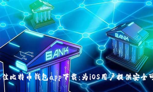 2023年最佳比特币钱包app下载：为iOS用户提供安全可靠的选择