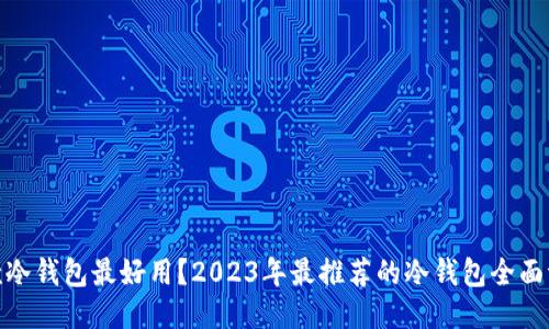 哪款冷钱包最好用？2023年最推荐的冷钱包全面评测