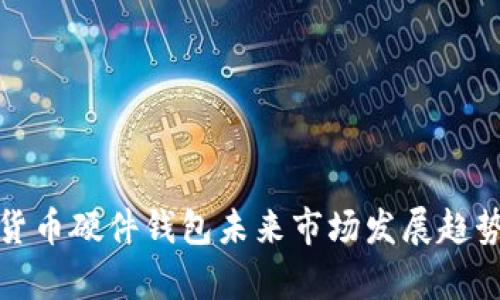 数字货币硬件钱包未来市场发展趋势分析