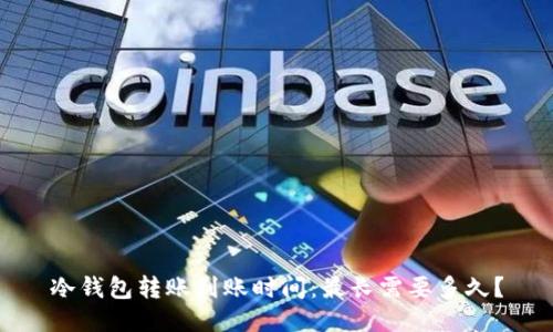 冷钱包转账到账时间：最长需要多久？