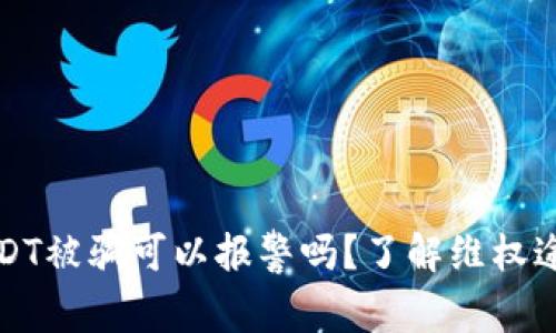 虚拟币USDT被骗可以报警吗？了解维权途径与步骤