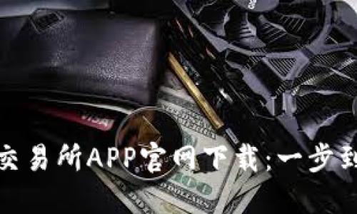 安全便捷的交易所APP官网下载：一步到位赚取收益
