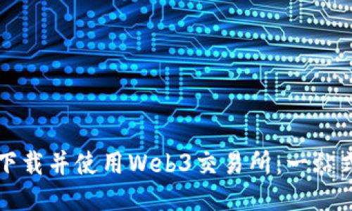 如何下载并使用Web3交易所：一站式指南