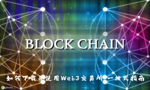 如何下载并使用Web3交易所：一站式指南