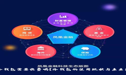 转冷钱包需要收费吗？冷钱包的使用现状与未来发展