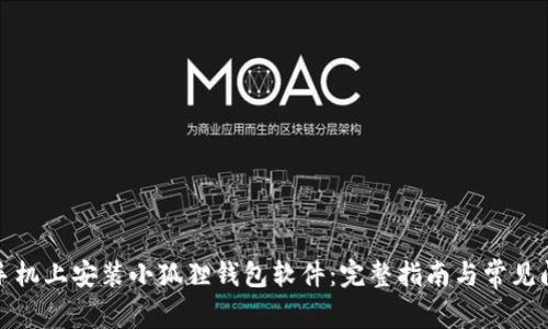 如何在手机上安装小狐狸钱包软件：完整指南与常见问题解答
