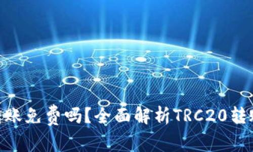 波场TRC20转账免费吗？全面解析TRC20转账费用与优势