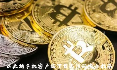 
以太坊手机客户端下载与注册完全指南