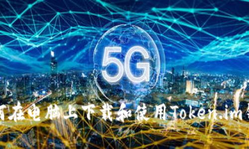 如何在电脑上下载和使用Token.im钱包