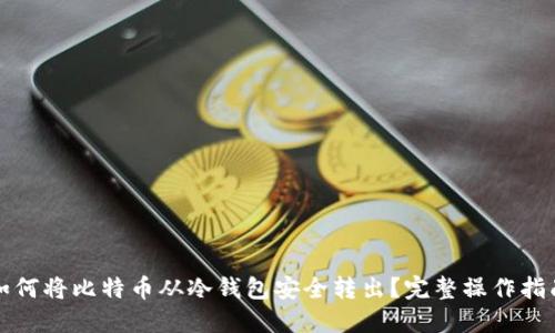 如何将比特币从冷钱包安全转出？完整操作指南