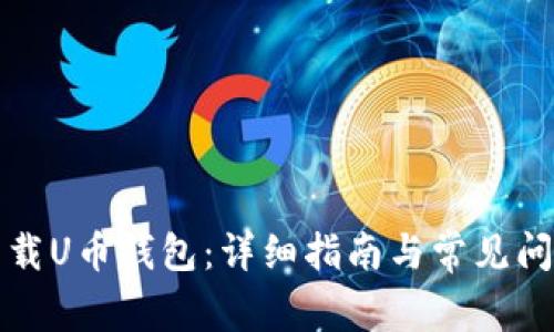 如何下载U币钱包：详细指南与常见问题解答