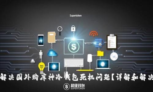 如何解决国外购库神冷钱包死机问题？详解和解决方案