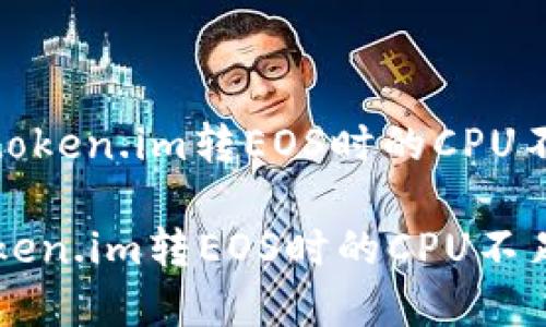 : 如何解决token.im转EOS时的CPU不足提示问题

如何解决token.im转EOS时的CPU不足提示问题