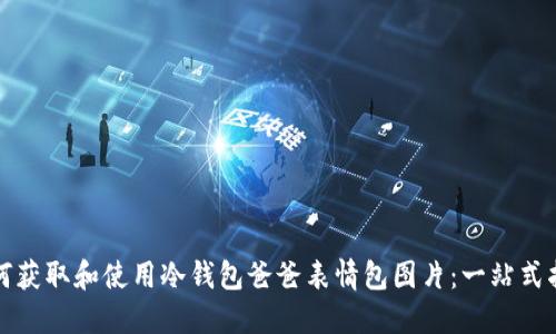 如何获取和使用冷钱包爸爸表情包图片：一站式指南