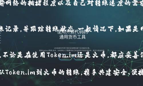  如何将Token.im转到火币账号？详细指南与注意事项 / 
 guanjianci Token.im, 火币, 转账, 数字货币 /guanjianci 

随着数字货币的日益普及，越来越多的人开始参与到加密货币的世界中。Token.im和火币作为两个较为知名的数字货币平台，各自拥有庞大的用户基础。Token.im是一款支持多种数字资产的移动钱包，用户可以在此管理和交易各种加密货币。而火币则是全球领先的数字货币交易所之一，为用户提供高效的交易服务。本指南将详细介绍如何将Token.im中的数字资产转移到火币账号，以及在这个过程中需要注意的事项。

一、了解Token.im和火币账号
在进行转账之前，了解Token.im和火币的基本功能是十分必要的。Token.im支持多种主流的数字货币，包括以太坊、比特币等。用户可以通过这款钱包进行数字资产的存储和管理，此外，还可以通过交易功能实现数字资产的买卖。而火币则提供了一些数字货币的交易对，用户可以随时买入或卖出自己所持有的数字资产。

二、准备工作
在进行转账之前，请确保您已完成以下准备工作：
ul
li确保Token.im已安装并已创建好钱包账号。/li
li确保火币账号已注册并且完成了身份认证，允许进行充值操作。/li
li确保您要转移的资产在Token.im钱包中可用，并且您了解当前的转账手续费标准。/li
/ul

三、转账流程
转账过程相对简单，通常可以分为以下几个步骤：

h41. 登录Token.im账号/h4
首先，打开Token.im应用程序并登录您的账户。确保输入正确的账户信息，以免无法顺利登录。

h42. 找到要转移的数字资产/h4
在Token.im主界面，您会看到所有持有的数字资产列表。选择您希望转移到火币的数字资产，例如以太坊或比特币。

h43. 点击转账或提币/h4
在所选数字资产的详细页面上，您会看到“转账”或“提币”的选项。点击此选项以进入转账页面。

h44. 输入火币钱包地址/h4
接下来，在转账页面中，您需要输入火币的接收地址。请务必核对地址，确保没有输入错误。火币可以在自己的账户中找到对应数字资产的“充值”选项，选择后即可获得一个用于接收充值的地址。

h45. 确定转账金额及手续费/h4
接下来，输入您要转账的金额，并确认转账手续费。如果您对手续费的设置存在疑虑，可以在Token.im中查看相关信息，并做出适当调整。

h46. 确认转账/h4
在输入完所有信息后，点击“确认转账”。此时，Token.im将会要求您进行身份验证，确保是您本人在进行转账操作。通过验证后，您的转账请求将会被处理。

h47. 查收到账/h4
接下来，您可以在火币账户的“资产”页面查看到账情况。一般情况下，转账的确认时间视网络拥堵情况而定。正常情况下，转账动作会在几分钟内得到确认，但如果出现网络拥堵，则可能需要更长的时间。

四、注意事项
虽然转账操作相对简单，但还是有一些注意事项需要给大家强调：

ul
li务必确认接收地址的准确性。每一种数字货币都有其独特的地址，发送到错误的地址可能会导致资产失去。/li
li注意交易的动态手续费。在网络拥堵时，手续费可能会有所提高，建议选择合适的时间进行转账。/li
li时刻保持设备安全，防止信息泄露。保护好您的私钥和助记词，避免被黑客利用。/li
li如果转账过程中遇到问题，可以通过Token.im和火币的官方客服寻求帮助。/li
/ul

相关问题解答

1. Token.im和火币的区别是什么？
Token.im和火币分别在数字货币领域扮演着不同的角色。Token.im是一款数字货币钱包，主要用于存储和管理数字资产，此外还有简易的购买和交易功能。而火币则是一家专业的数字货币交易所，用户可以在这里进行多样化的交易操作，包括现货交易、期权交易等。此外，火币提供了更多的市场分析工具，以及多种交易对选择，可以满足使用者的不同需求。
在安全性方面，Token.im由于是移动钱包，其安全风险较高，用户需妥善保管自己的私钥。而火币作为交易所，其提供的安全机制相对健全，用户可以通过绑定手机、邮箱等方式提高账户安全性，但也需警惕交易所安全问题。

2. 在转账过程中，如何选择手续费？
在Token.im转账时，手续费往往会根据网络情况自动调整用户可选的手续费等级。通常情况下，高手续费可以使转账更快被确认，而低手续费则可能导致转账确认时间延长。用户可以根据当前网络的拥堵程度以及自己对转账速度的需求选择相应的手续费。在进行选择时可以参考Token.im内置的提示信息，也可以借助外部网站提供的实体网络状况反馈。另外，如果转账的金额较大，建议选择更高的手续费以确保及时到账。 

3. 如果转账失败，我该如何处理？
如果您在Token.im转账到火币的过程中遇到失败情况，例如：“转账未到账”或“转账被拒绝”，首先，应确认是否为正常的网络拥堵导致的转账延迟。你可以在Token.im和火币的账户中查找转账记录，并跟踪转账状态。一般情况下，如果是网络延迟，您可以耐心等待。若确认转账并未成功，请检查输入的地址是否正确，有无误差。如果发现问题，建议联系Token.im或火币的客服查看是否能对该笔转账进行追踪和处理。

4. 如何保障自己的数字资产安全？
数字资产的安全无疑是每一位投资者最为关心的话题。首先，建议用户启用“双重验证”的安全措施，以避免未经授权的访问。此外，不要随意点击来源不明的链接，保护好自己的私钥和助记词，不论是在使用Token.im还是火币，都应妥善保管。定期更新钱包和账户的安全设置也能减少安全隐患。同时，多选用一些知名度较高的平台进行交易，注意判断平台的信誉度及用户反馈，风险同样不能被忽视。

总结以上内容，Token.im和火币作为不同类型的数字资产管理工具，各具特点。用户需要充分了解它们的功能与特性，以便更好地管理自己的数字资产。希望本篇指南能够帮助您顺利地完成从Token.im到火币的转账，携手共建安全、便捷的数字货币交易环境。