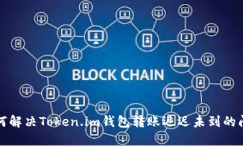 如何解决Token.im钱包转账迟迟未到的问题