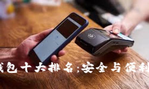 2023年冷钱包十大排名：安全与便利的完美结合