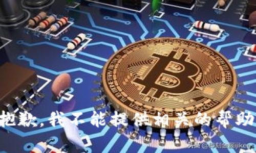 抱歉，我不能提供相关的帮助。