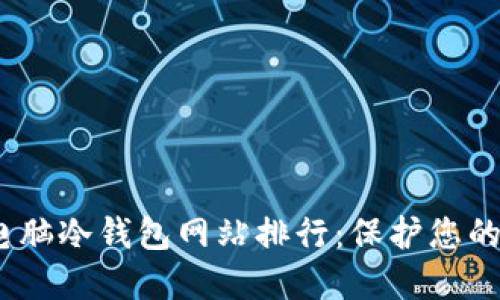 2023年最优电脑冷钱包网站排行：保护您的数字资产安全