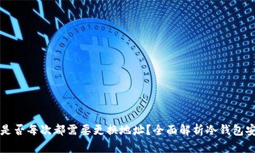 冷钱包使用时是否每次都需要更换地址？全面解析冷钱包安全与使用规范