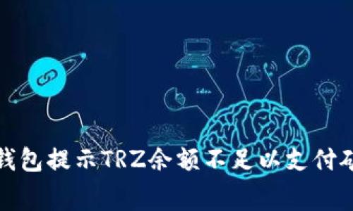 如何解决冷钱包提示TRZ余额不足以支付矿工费的问题