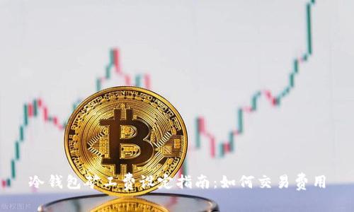 冷钱包矿工费设定指南：如何交易费用