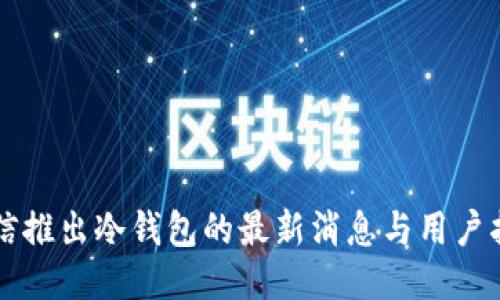 电信推出冷钱包的最新消息与用户指南