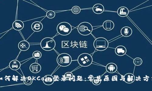 如何解决OKCoin登录问题：常见原因与解决方法