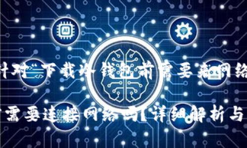 好的，下面是针对“下载冷钱包前需要来网络吗”的内容

下载冷钱包前需要连接网络吗？详细解析与常见问题解答