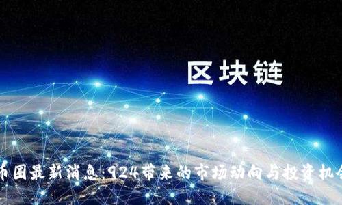币圈最新消息：924带来的市场动向与投资机会